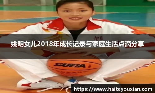 姚明女儿2018年成长记录与家庭生活点滴分享